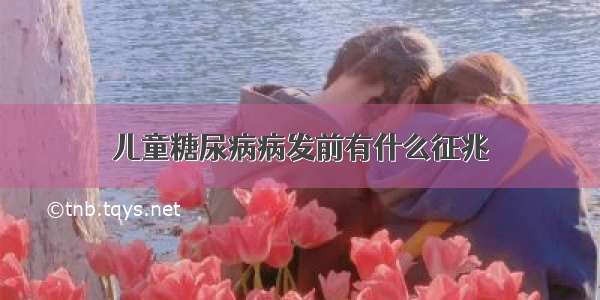 儿童糖尿病病发前有什么征兆