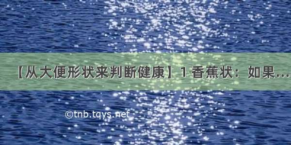 【从大便形状来判断健康】1 香蕉状：如果...