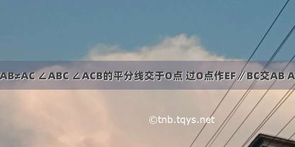 在△ABC中 AB≠AC ∠ABC ∠ACB的平分线交于O点 过O点作EF∥BC交AB AC于E F．（1