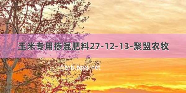 玉米专用掺混肥料27-12-13-聚盟农牧