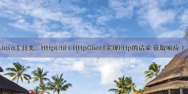 Java工具类：HttpUtil（HttpClient实现http的请求 获取响应）