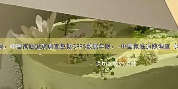 数据名称：中国家庭追踪调查数据CFPS数据年限：-中国家庭追踪调查（China Fa