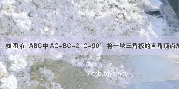 操作与探索：如图 在△ABC中 AC=BC=2 ∠C=90° 将一块三角板的直角顶点放在斜边的