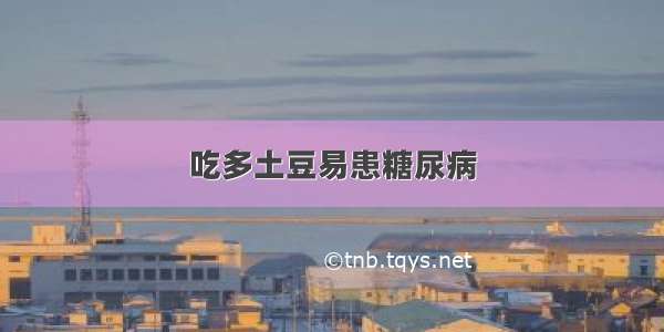 吃多土豆易患糖尿病