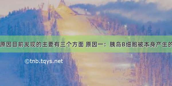 糖尿病产生原因目前发现的主要有三个方面 原因一：胰岛B细胞被本身产生的抗体攻击而