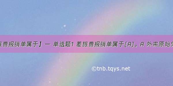 【差旅费报销单属于】一 单选题1 差旅费报销单属于(A)。A 外来原始凭证B....