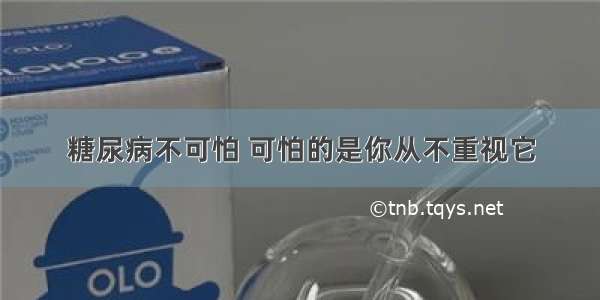 糖尿病不可怕 可怕的是你从不重视它