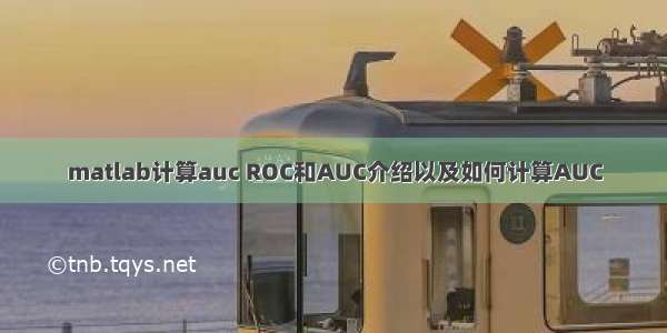 matlab计算auc ROC和AUC介绍以及如何计算AUC