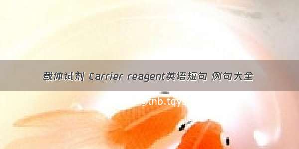 载体试剂 Carrier reagent英语短句 例句大全