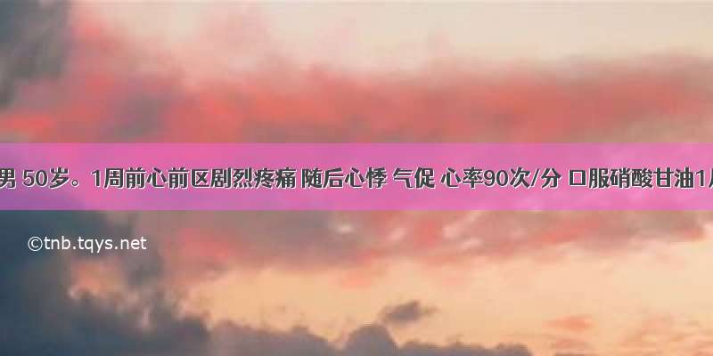 患者男 50岁。1周前心前区剧烈疼痛 随后心悸 气促 心率90次/分 口服硝酸甘油1片