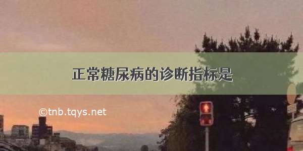 正常糖尿病的诊断指标是