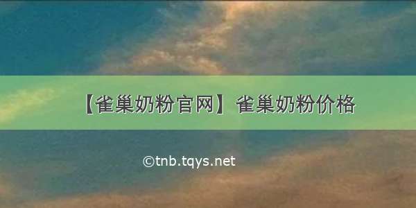 【雀巢奶粉官网】雀巢奶粉价格