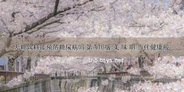 无糖饮料能预防糖尿病吗 第A16版:美 味 期 当代健康报