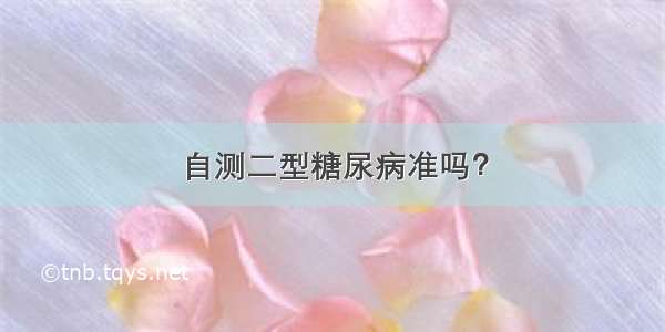 自测二型糖尿病准吗？