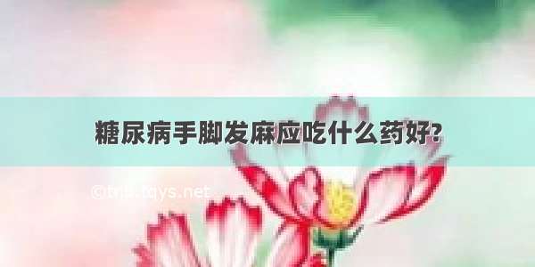 糖尿病手脚发麻应吃什么药好?