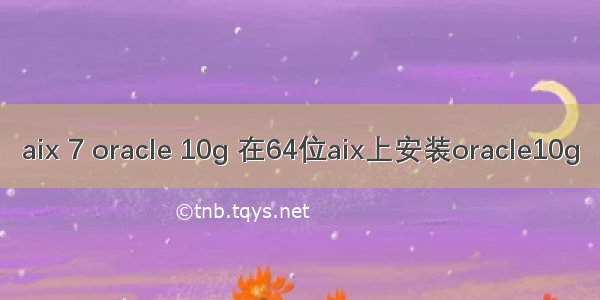 aix 7 oracle 10g 在64位aix上安装oracle10g