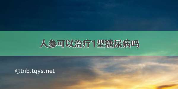 人参可以治疗1型糖尿病吗