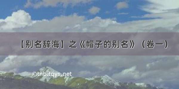 【别名辞海】之《帽子的别名》（卷一）