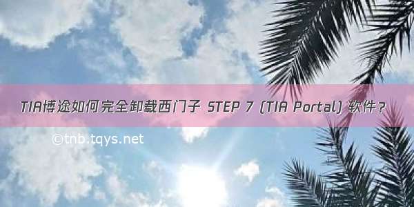 TIA博途如何完全卸载西门子 STEP 7 (TIA Portal) 软件？