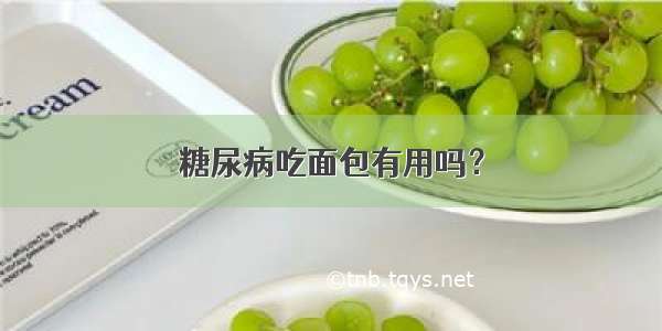 糖尿病吃面包有用吗？