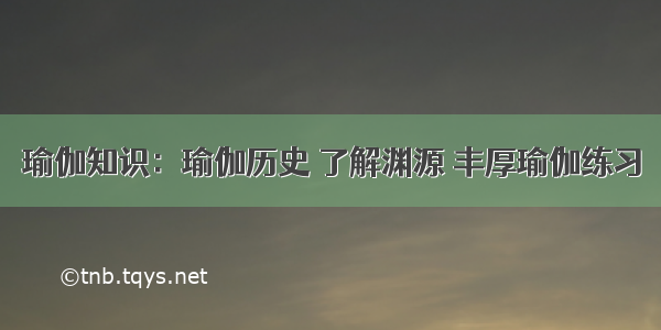 瑜伽知识：瑜伽历史 了解渊源 丰厚瑜伽练习