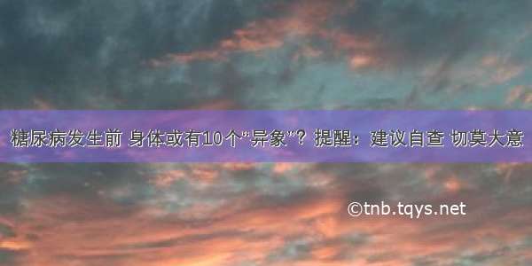 糖尿病发生前 身体或有10个“异象”？提醒：建议自查 切莫大意