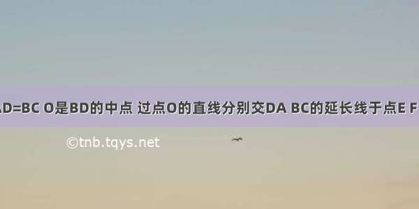 AB=DC AD=BC O是BD的中点 过点O的直线分别交DA BC的延长线于点E F 则OE=OF