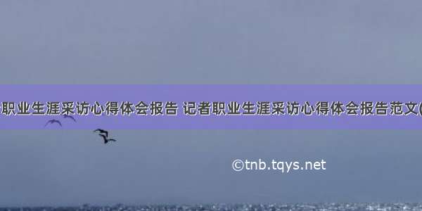 记者职业生涯采访心得体会报告 记者职业生涯采访心得体会报告范文(4篇)