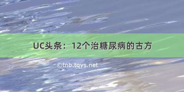 UC头条：12个治糖尿病的古方