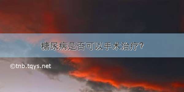 糖尿病是否可以手术治疗？