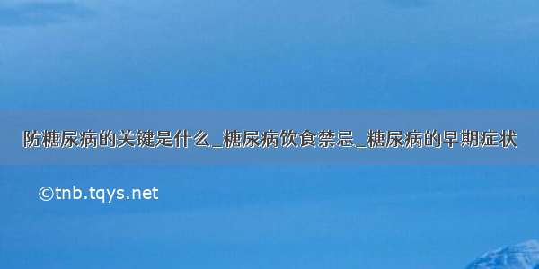 防糖尿病的关键是什么_糖尿病饮食禁忌_糖尿病的早期症状