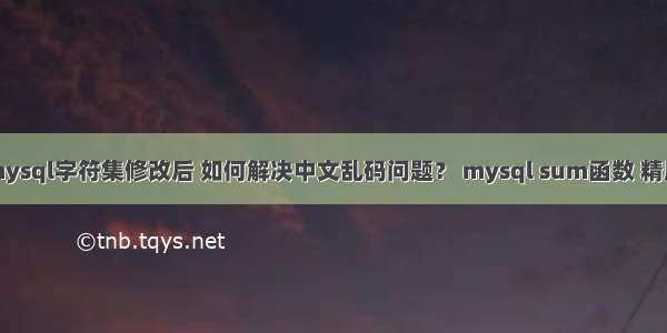 mysql字符集修改后 如何解决中文乱码问题？ mysql sum函数 精度