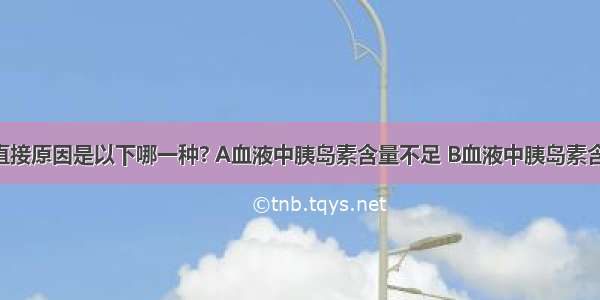 糖尿病的直接原因是以下哪一种? A血液中胰岛素含量不足 B血液中胰岛素含量过高 C．