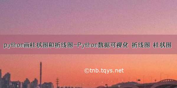 python画柱状图和折线图-Python数据可视化–折线图–柱状图