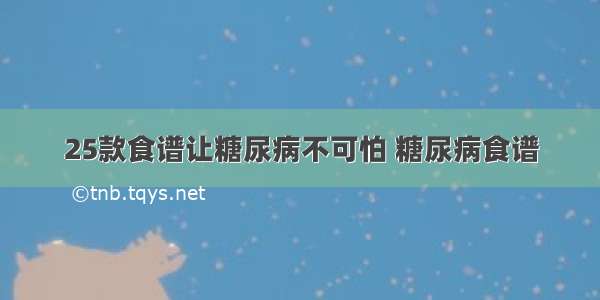 25款食谱让糖尿病不可怕 糖尿病食谱