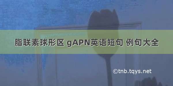 脂联素球形区 gAPN英语短句 例句大全