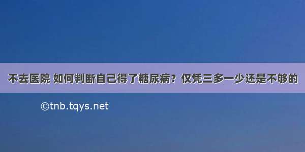 不去医院 如何判断自己得了糖尿病？仅凭三多一少还是不够的