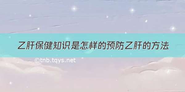 乙肝保健知识是怎样的预防乙肝的方法