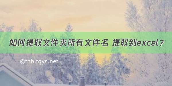 如何提取文件夹所有文件名 提取到excel？