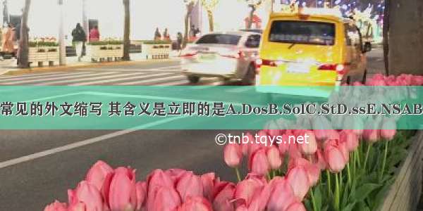 下列常见的外文缩写 其含义是立即的是A.DosB.SolC.StD.ssE.NSABCDE