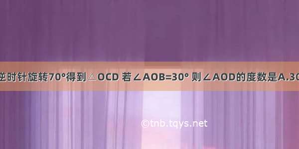 如图 △OAB绕点O逆时针旋转70°得到△OCD 若∠AOB=30° 则∠AOD的度数是A.30°B.40°C.50°D.60°