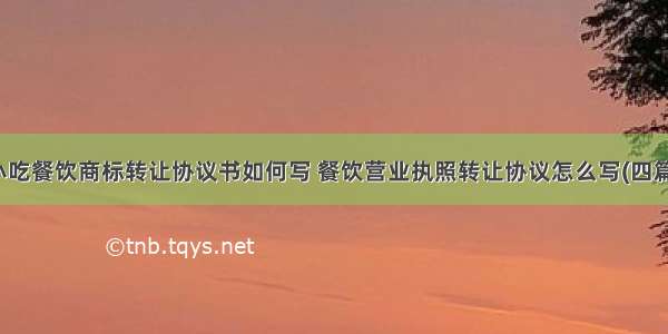 小吃餐饮商标转让协议书如何写 餐饮营业执照转让协议怎么写(四篇)