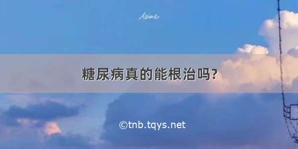 糖尿病真的能根治吗?