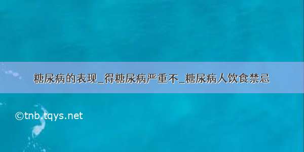 糖尿病的表现_得糖尿病严重不_糖尿病人饮食禁忌