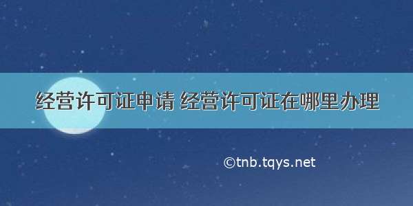 经营许可证申请 经营许可证在哪里办理