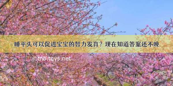 睡平头可以促进宝宝的智力发育？现在知道答案还不晚