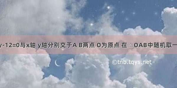 直线3x+4y-12=0与x轴 y轴分别交于A B两点 O为原点 在△OAB中随机取一点P（a b）