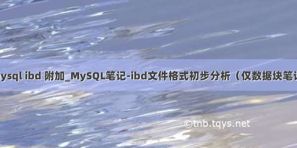 mysql ibd 附加_MySQL笔记-ibd文件格式初步分析（仅数据块笔记）