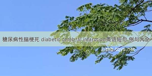 糖尿病性脑梗死 diabetic cerebral infarction英语短句 例句大全