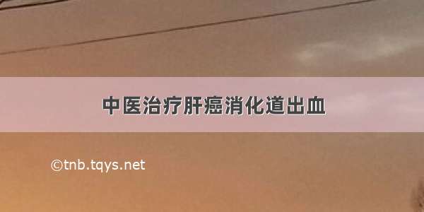 中医治疗肝癌消化道出血